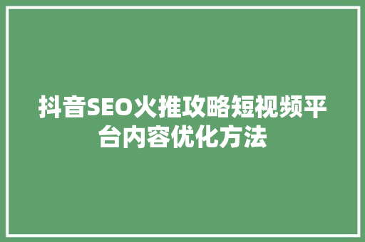 抖音SEO火推攻略短视频平台内容优化方法