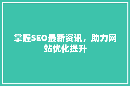 掌握SEO最新资讯,助力网站优化提升 掌握SEO最新资讯,助力网站优化提升