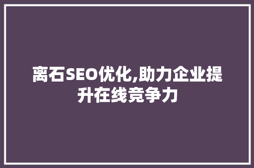 离石SEO优化,助力企业提升在线竞争力 电脑基础 离石SEO优化,助力企业提升在线竞争力 离石SEO优化,助力企业提升在线竞争力 电脑基础
