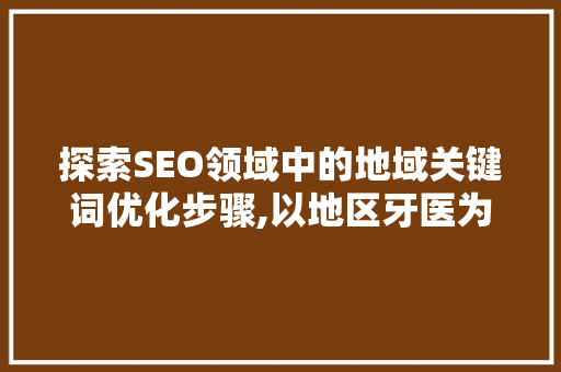 探索SEO领域中的地域关键词优化步骤,以地区牙医为例