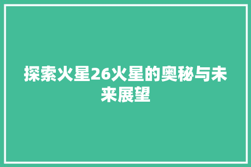 探索火星26火星的奥秘与未来展望