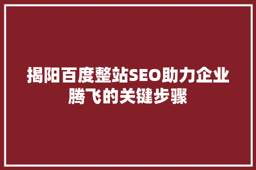 揭阳百度整站SEO助力企业腾飞的关键步骤
