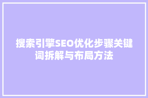 搜索引擎SEO优化步骤关键词拆解与布局方法