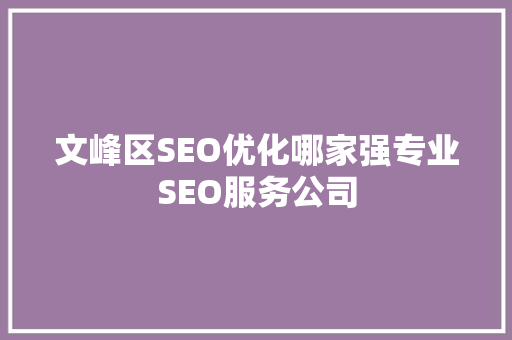 文峰区SEO优化哪家强专业SEO服务公司