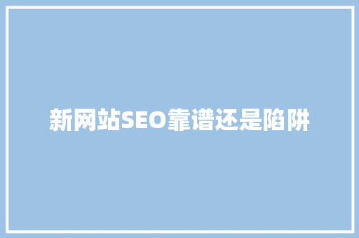 新网站SEO靠谱还是陷阱 新网站SEO靠谱还是陷阱
