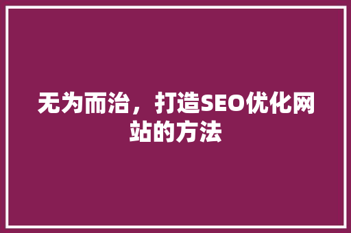 无为而治,打造SEO优化网站的方法 无为而治,打造SEO优化网站的方法