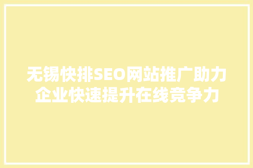 无锡快排SEO网站推广助力企业快速提升在线竞争力 无锡快排SEO网站推广助力企业快速提升在线竞争力