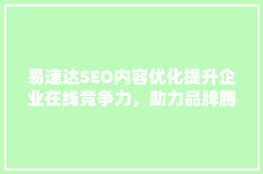 易速达SEO内容优化提升企业在线竞争力，助力品牌腾飞