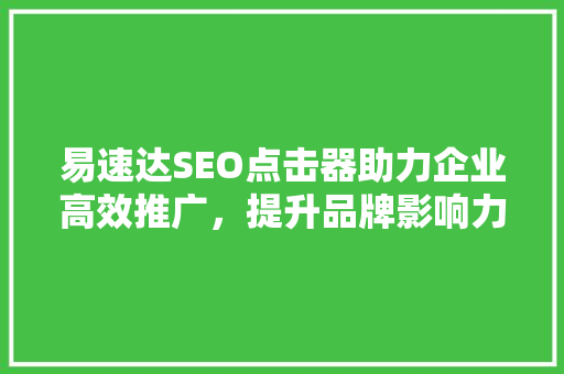 易速达SEO点击器助力企业高效推广，提升品牌影响力