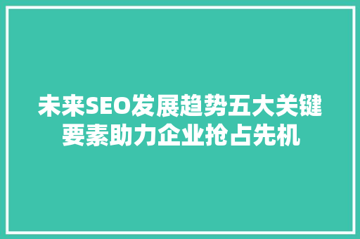 未来SEO发展趋势五大关键要素助力企业抢占先机