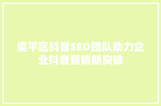梁平区抖音SEO团队助力企业抖音营销新突破