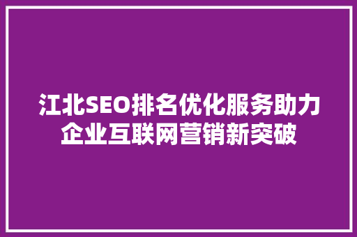 江北SEO排名优化服务助力企业互联网营销新突破 江北SEO排名优化服务助力企业互联网营销新突破