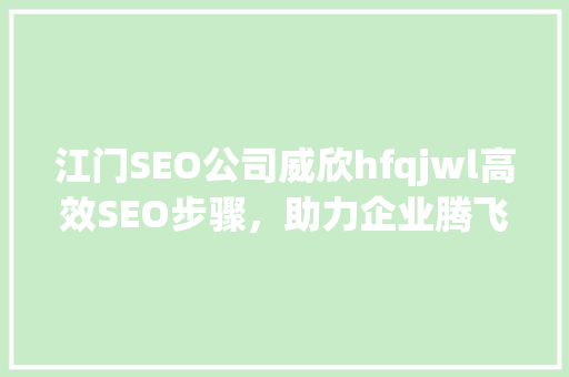 江门SEO公司威欣hfqjwl高效SEO步骤，助力企业腾飞