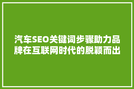 汽车SEO关键词步骤助力品牌在互联网时代的脱颖而出