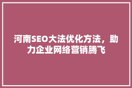 河南SEO大法优化方法，助力企业网络营销腾飞