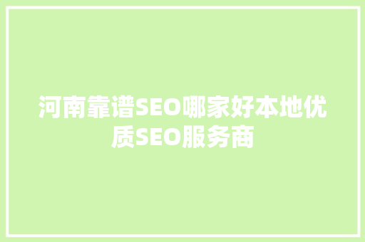 河南靠谱SEO哪家好本地优质SEO服务商