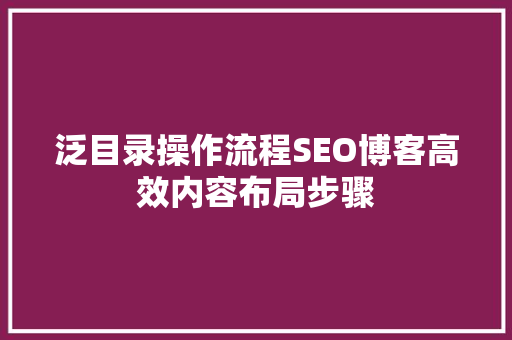 泛目录操作流程SEO博客高效内容布局步骤