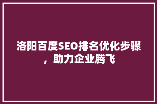 洛阳百度SEO排名优化步骤,助力企业腾飞 洛阳百度SEO排名优化步骤,助力企业腾飞