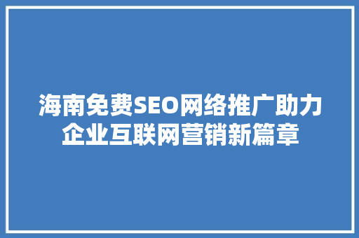海南免费SEO网络推广助力企业互联网营销新篇章
