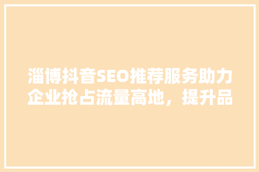 淄博抖音SEO推荐服务助力企业抢占流量高地，提升品牌影响力 电脑故障维修