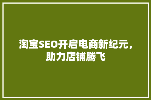 淘宝SEO开启电商新纪元，助力店铺腾飞 编程语言
