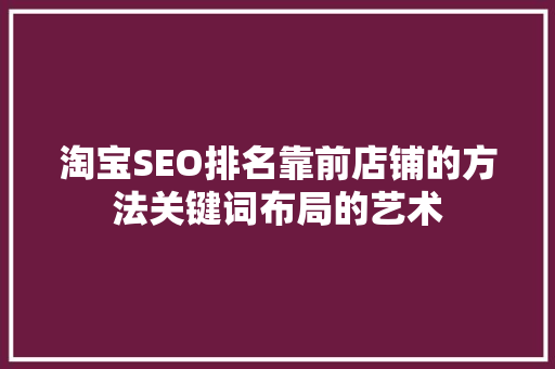 淘宝SEO排名靠前店铺的方法关键词布局的艺术