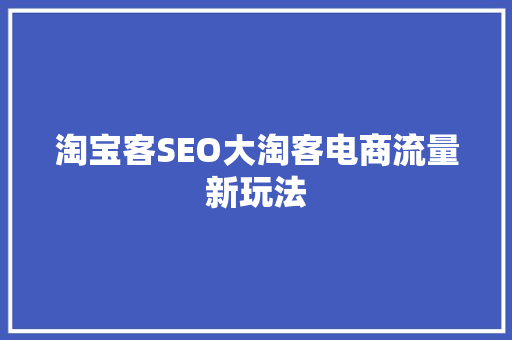 淘宝客SEO大淘客电商流量新玩法