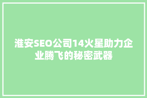 淮安SEO公司14火星助力企业腾飞的秘密武器