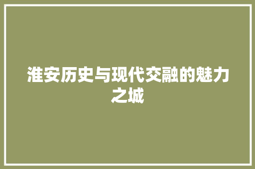淮安历史与现代交融的魅力之城