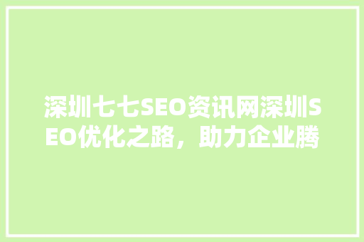 深圳七七SEO资讯网深圳SEO优化之路,助力企业腾飞 深圳七七SEO资讯网深圳SEO优化之路,助力企业腾飞