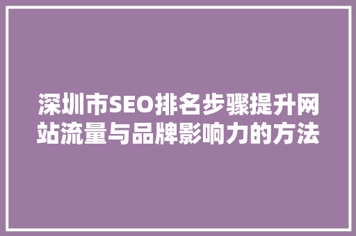 深圳市SEO排名步骤提升网站流量与品牌影响力的方法 深圳市SEO排名步骤提升网站流量与品牌影响力的方法