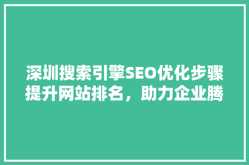 深圳搜索引擎SEO优化步骤提升网站排名,助力企业腾飞 深圳搜索引擎SEO优化步骤提升网站排名,助力企业腾飞