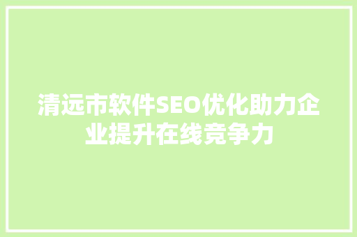 清远市软件SEO优化助力企业提升在线竞争力