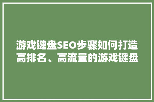 游戏键盘SEO步骤如何打造高排名、高流量的游戏键盘内容