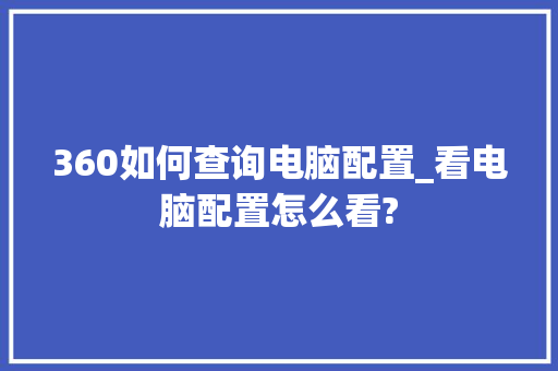 360如何查询电脑配置_看电脑配置怎么看?