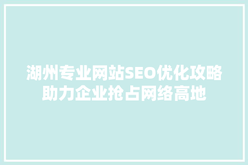 湖州专业网站SEO优化攻略助力企业抢占网络高地