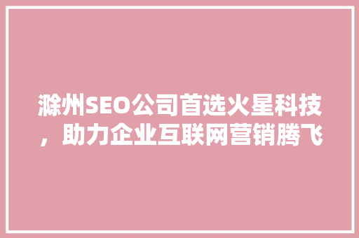 滁州SEO公司首选火星科技，助力企业互联网营销腾飞