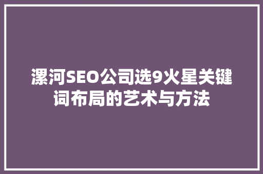 漯河SEO公司选9火星关键词布局的艺术与方法