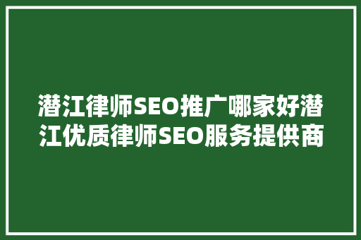 潜江律师SEO推广哪家好潜江优质律师SEO服务提供商