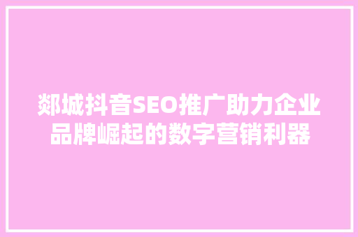 郯城抖音SEO推广助力企业品牌崛起的数字营销利器