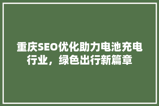 重庆SEO优化助力电池充电行业，绿色出行新篇章