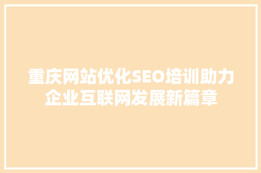 重庆网站优化SEO培训助力企业互联网发展新篇章