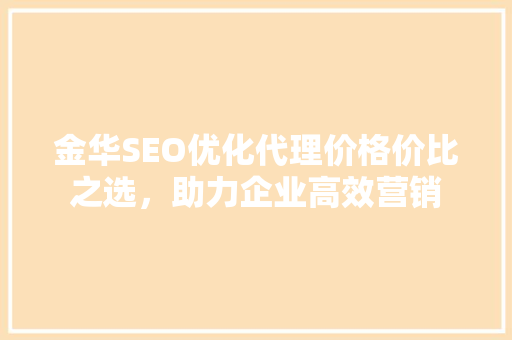 金华SEO优化代理价格价比之选，助力企业高效营销