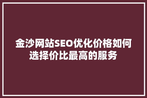 金沙网站SEO优化价格如何选择价比最高的服务