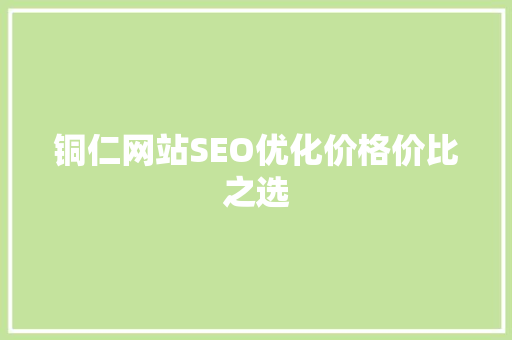 铜仁网站SEO优化价格价比之选