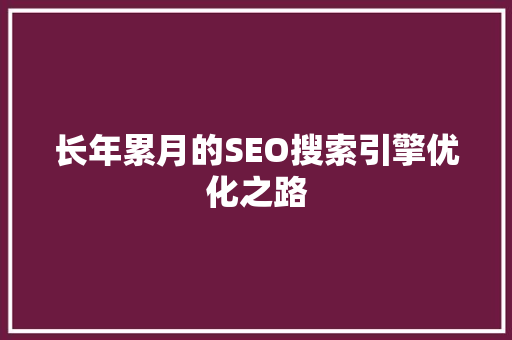 长年累月的SEO搜索引擎优化之路