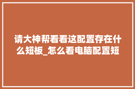 请大神帮看看这配置存在什么短板_怎么看电脑配置短板