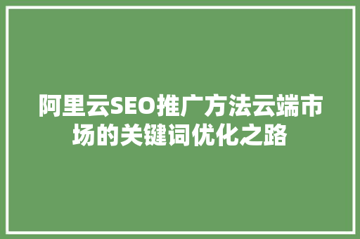 阿里云SEO推广方法云端市场的关键词优化之路