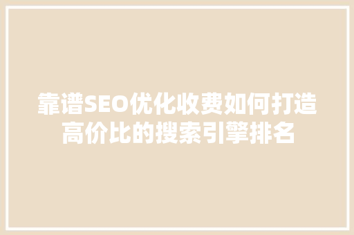 靠谱SEO优化收费如何打造高价比的搜索引擎排名