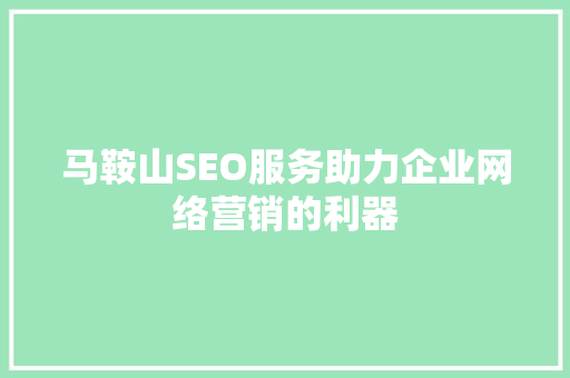 马鞍山SEO服务助力企业网络营销的利器